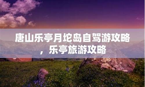 自驾乐亭游玩攻略,乐亭自驾游攻略