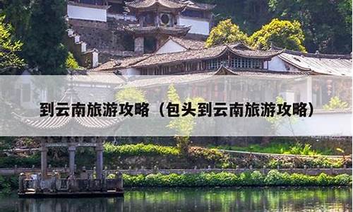 到云南旅游全攻略-游客到云南旅游攻略